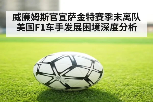 威廉姆斯官宣萨金特赛季末离队美国F1车手发展困境深度分析