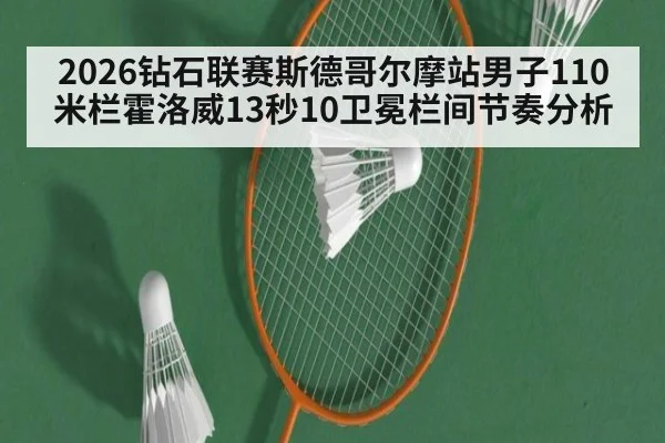 2026钻石联赛斯德哥尔摩站男子110米栏霍洛威13秒10卫冕栏间节奏分析